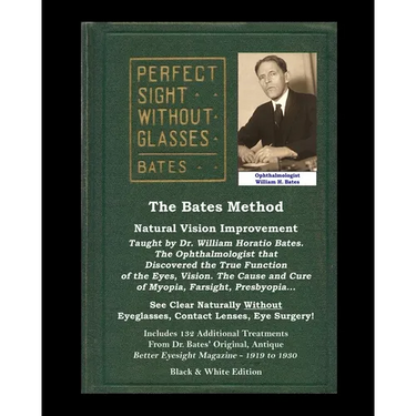 The Bates Method - Perfect Sight Without Glasses - Natural Vision Improvement Taught by Ophthalmologist William Horatio Bates: See Clear Naturally Wit