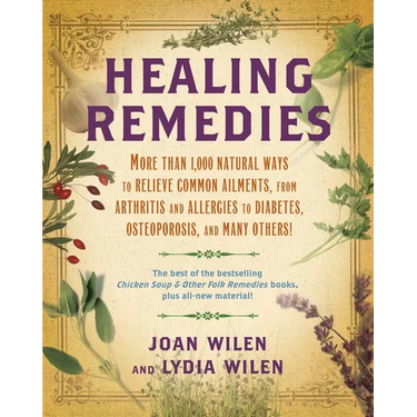 Healing Remedies: More Than 1,000 Natural Ways to Relieve the Symptoms of Common Ailments, from Arthritis and Allergies to Diabetes, Osteoporosis, and