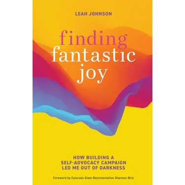 Finding Fantastic Joy: How Building a Self-Advocacy Campaign Led Me Out of Darkness