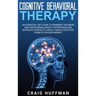 Cognitive Behavioral Therapy: An Essential CBT Guide to Rewiring the Brain and Overcoming Anxiety, Depression, and Intrusive Thoughts Using a Highly
