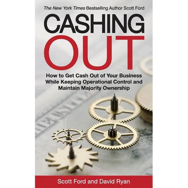 Cashing Out: How to Get Cash Out of Your Business While Keeping Operational Control and Maintain Majority Ownership