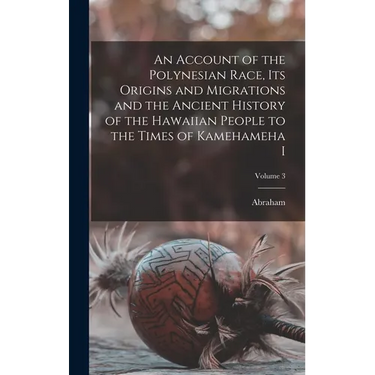 An Account of the Polynesian Race, Its Origins and Migrations and the Ancient History of the Hawaiian People to the Times of Kamehameha I; Volume 3