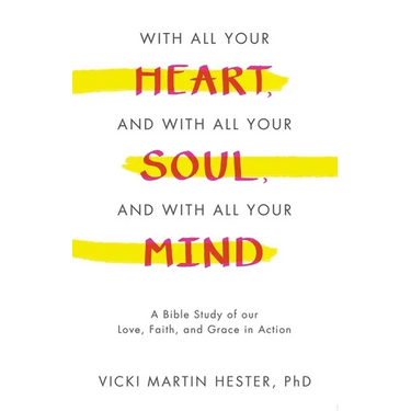 With All Your Heart, And With All Your Soul, And With All Your Mind: A Bible Study of our Love, Faith, and Grace in Action