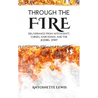 Through the Fire: Deliverance from Witchcraft, Curses, Narcissism, and the Jezebel Spirit