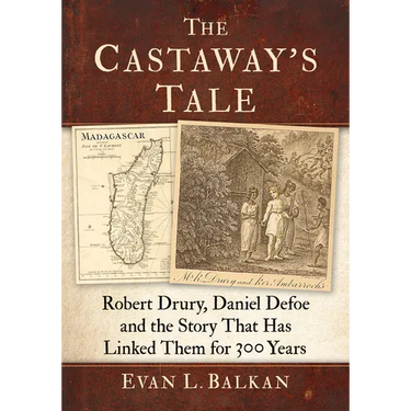 The Castaway's Tale: Robert Drury, Daniel Defoe and the Story That Has Linked Them for 300 Years