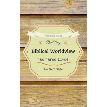 Building Biblical Worldview: The Three Loves