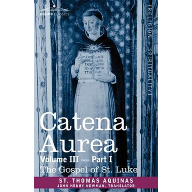 Catena Aurea: Commentary on the Four Gospels, Collected Out of the Works of the Fathers, Volume III Part 1, Gospel of St. Luke
