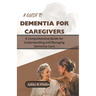 A Guide to Dementia for Caregivers: A Comprehensive Guide for Understanding and Managing Dementia Care