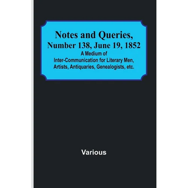Notes and Queries, Number 138, June 19, 1852; A Medium of Inter-communication for Literary Men, Artists, Antiquaries, Genealogists, etc.