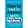 How to Talk to Anyone About Anything: Improve Your Social Skills, Master Small Talk, Connect Effortlessly, and Make Real Friends