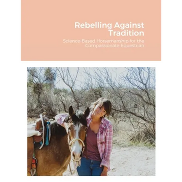 Rebelling Against Tradition: Science-Based Horsemanship for the Compassionate Equestrian