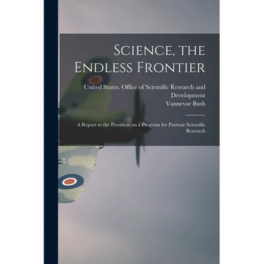 Science, the Endless Frontier; a Report to the President on a Program for Postwar Scientific Research