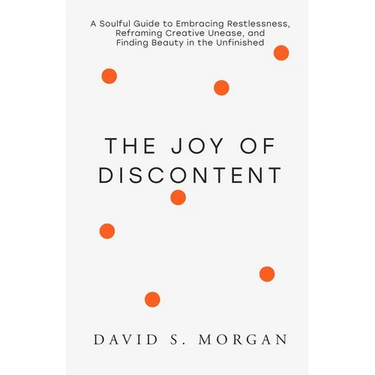 The Joy of Discontent: A soulful guide to embracing restlessness, reframing creative unease, and finding beauty in the unfinished.
