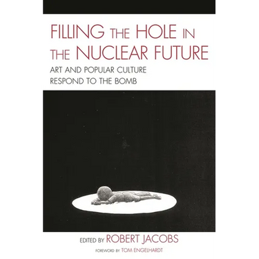 Filling the Hole in the Nuclear Future: Art and Popular Culture Respond to the Bomb