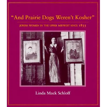 And Prairie Dogs Weren't Kosher: Jewish Women in the Upper Midwest Since 1855