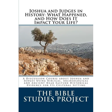 Joshua and Judges in History: What Happened, and How Does It Impact Your Life?: A Discussion Course about Joshua and Judges Using Biblical, Archeolo