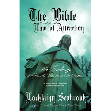 The Bible and the Law of Attraction: 99 Teachings of Jesus, the Apostles, and the Prophets