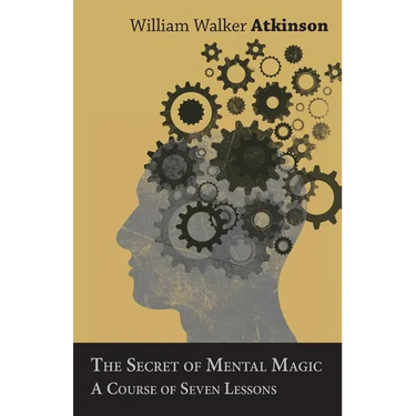 The Secret of Mental Magic - A Course of Seven Lessons