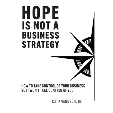 Hope Is Not A Business Strategy: How To Take Control Of Your Business So It Won't Take Control Of You