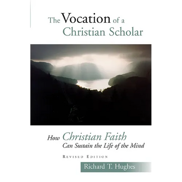 The Vocation of the Christian Scholar: How Christian Faith Can Sustain the Life of the Mind