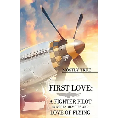 First Love: A Fighter Pilot in Korea Memoirs and Love of Flying
