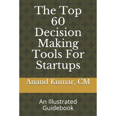 The Top 60 Decision Making Tools For Startups: An Illustrated Guidebook