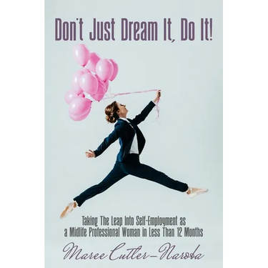 Don't Just Dream It, Do It!: Taking The Leap Into Self-Employment as a Midlife Professional Woman in Less Than 12 Months