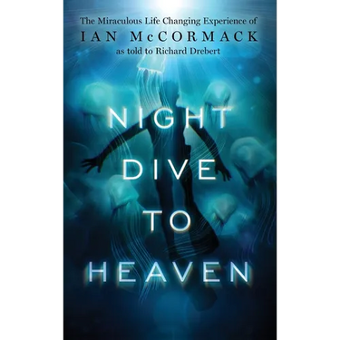 Night Dive to Heaven: The Miraculous Life Changing Experience of Ian McCormack as told to Richard Drebert