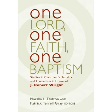 One Lord, One Faith, One Baptism: Studies in Christian Ecclesiality and Ecumenism in Honor of J. Robert Wright