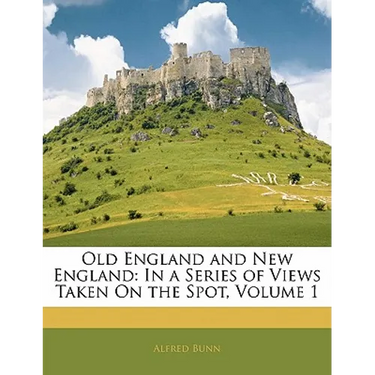 Old England and New England: In a Series of Views Taken on the Spot, Volume 1