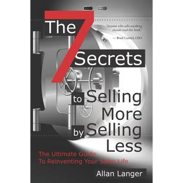 The 7 Secrets to Selling More by Selling Less: .....The Ultimate Guide to Reinventing Your Sales Life