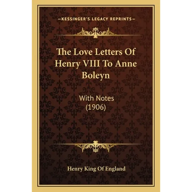 The Love Letters Of Henry VIII To Anne Boleyn: With Notes (1906)