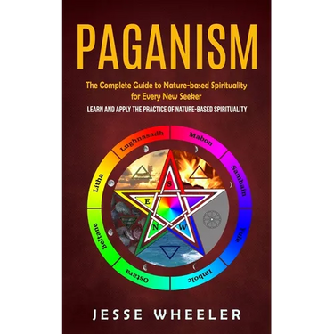 Paganism: The Complete Guide to Nature-based Spirituality for Every New Seeker (Learn and Apply the Practice of Nature-based Spirituality)
