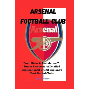 Arsenal Football Club: From Historic Foundation To Future Prospects - A Detailed Exploration Of One Of England's Most Storied Clubs