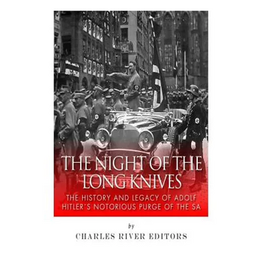 The Night of the Long Knives: The History and Legacy of Adolf Hitler's Notorious Purge of the SA