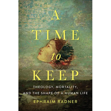 A Time to Keep: Theology, Mortality, and the Shape of a Human Life