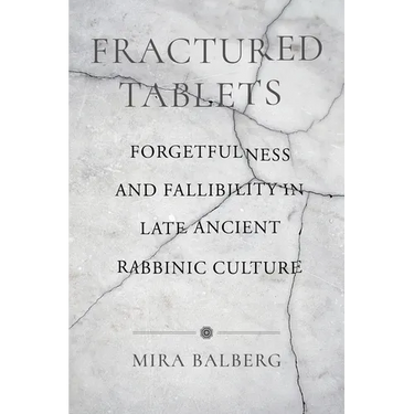 Fractured Tablets: Forgetfulness and Fallibility in Late Ancient Rabbinic Culture