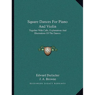 Square Dances For Piano And Violin: Together With Calls, Explanations And Illustrations Of The Dances
