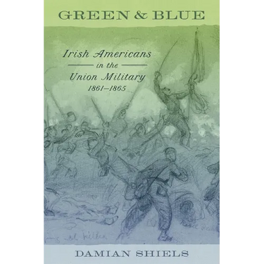 Green and Blue: Irish Americans in the Union Military, 1861-1865