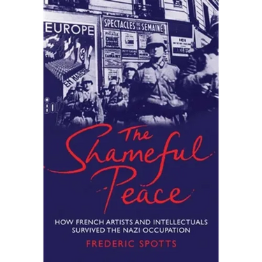 Shameful Peace: How French Artists and Intellectuals Survived the Nazi Occupation