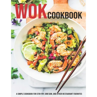 Wok Cookbook: A Simple Cookbook For Stir-Fry, Dim Sum, And Other Restaurant Favorites