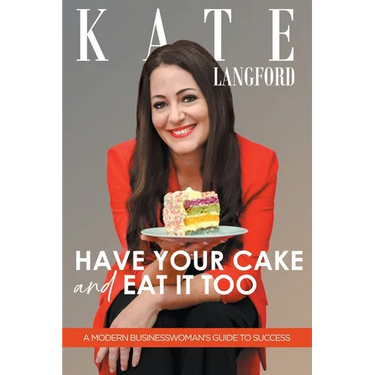 Have Your Cake And Eat It Too: A Modern Business Woman's Guide To Success