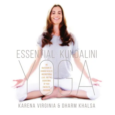 Essential Kundalini Yoga: An Invitation to Radiant Health, Unconditional Love, and the Awakening of Your Energetic Potential