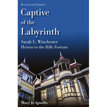 Captive of the Labyrinth: Sarah L. Winchester, Heiress to the Rifle Fortune, Revised and Updated Edition