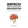 Improv and the Actor's Imagination: An Essential Guide to Get Yourself Into Trouble
