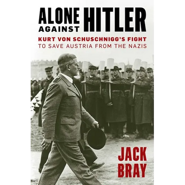 Alone Against Hitler: Kurt Von Schuschnigg's Fight to Save Austria from the Nazis