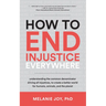 How to End Injustice Everywhere: Understanding the Common Denominator Driving All Injustices, to Create a Better World for Humans, Animals, and the Pl