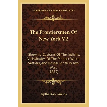 The Frontiersmen Of New York V2: Showing Customs Of The Indians, Vicissitudes Of The Pioneer White Settlers, And Border Strife In Two Wars (1883)