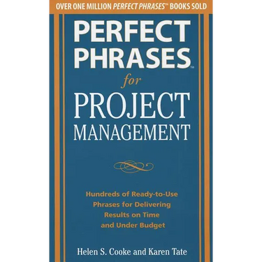 Perfect Phrases for Project Management: Hundreds of Ready-To-Use Phrases for Delivering Results on Time and Under Budget