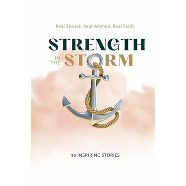 Strength in the Storm: Real Stories. Real Women. Real Faith
